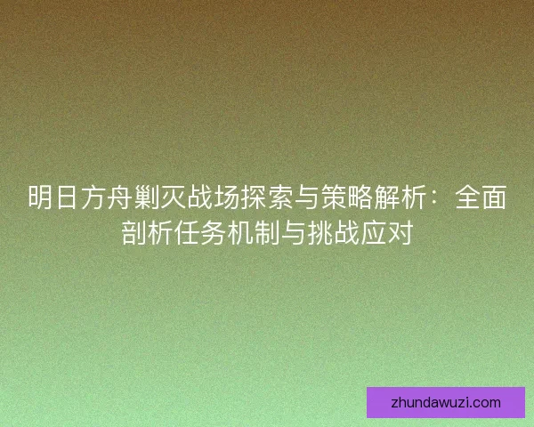明日方舟剿灭战场探索与策略解析：全面剖析任务机制与挑战应对
