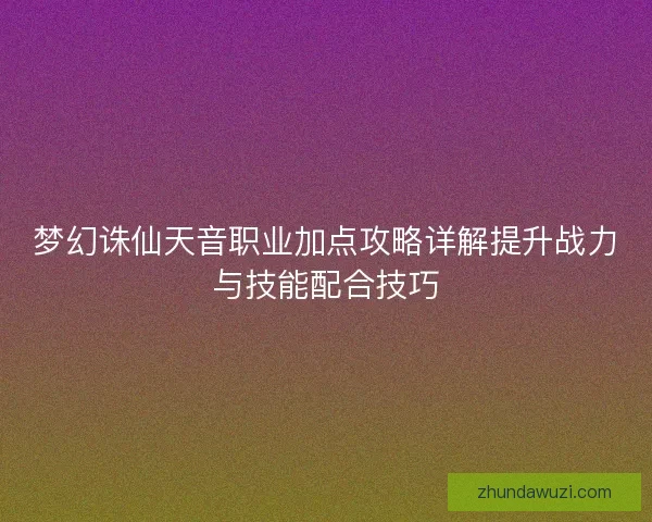 梦幻诛仙天音职业加点攻略详解提升战力与技能配合技巧