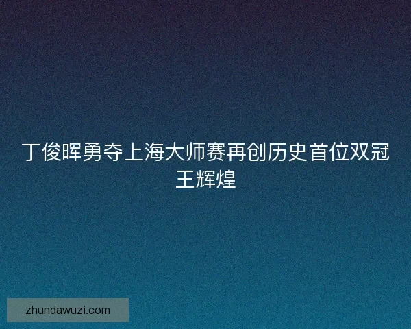 丁俊晖勇夺上海大师赛再创历史首位双冠王辉煌