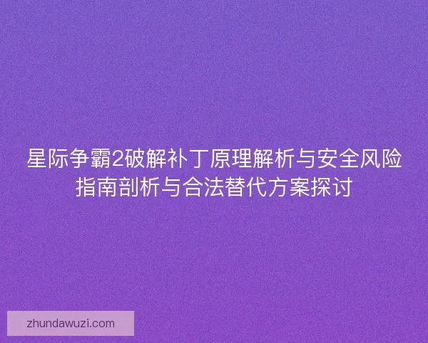 星际争霸2破解补丁原理解析与安全风险指南剖析与合法替代方案探讨