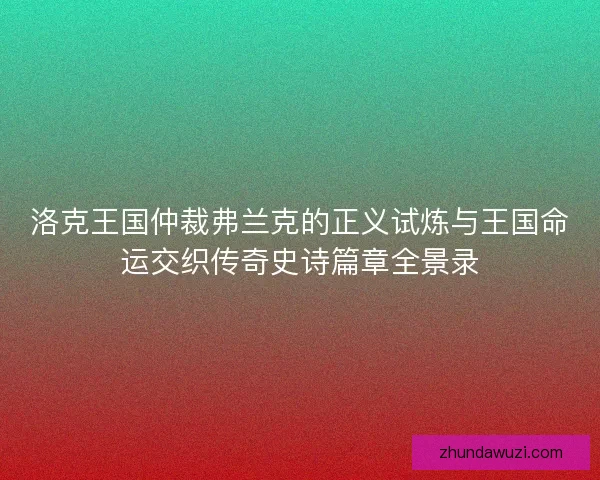 洛克王国仲裁弗兰克的正义试炼与王国命运交织传奇史诗篇章全景录