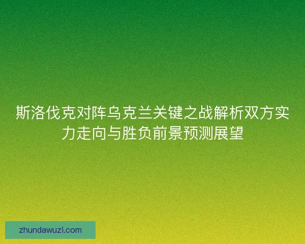 斯洛伐克对阵乌克兰关键之战解析双方实力走向与胜负前景预测展望