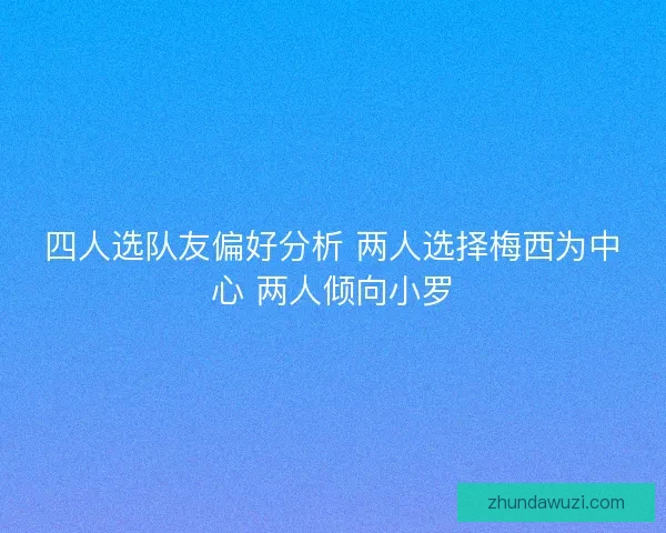 四人选队友偏好分析 两人选择梅西为中心 两人倾向小罗