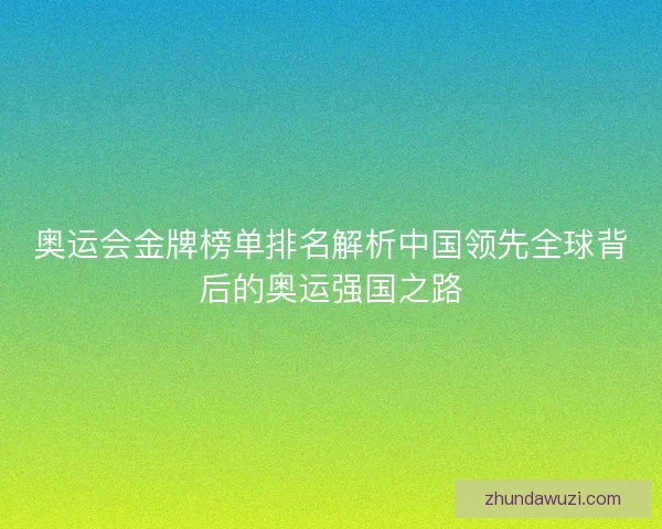 奥运会金牌榜单排名解析中国领先全球背后的奥运强国之路