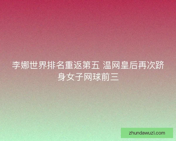 李娜世界排名重返第五 温网皇后再次跻身女子网球前三