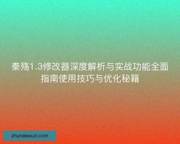 秦殇1.3修改器深度解析与实战功能全面指南使用技巧与优化秘籍