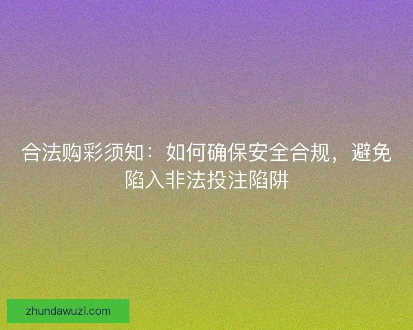 合法购彩须知：如何确保安全合规，避免陷入非法投注陷阱