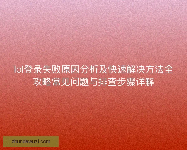 lol登录失败原因分析及快速解决方法全攻略常见问题与排查步骤详解