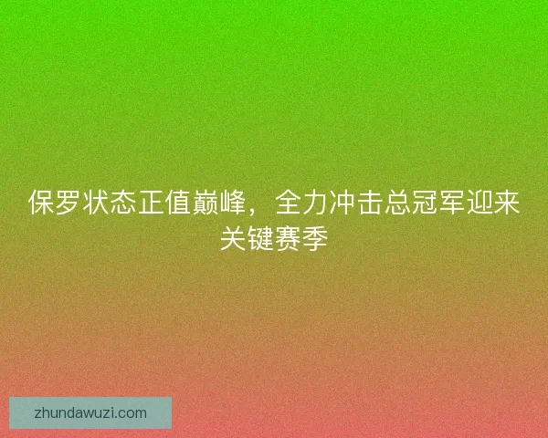 保罗状态正值巅峰，全力冲击总冠军迎来关键赛季