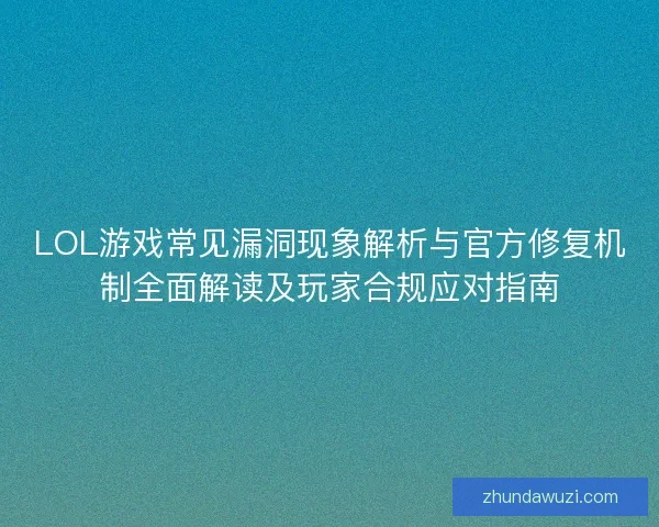 LOL游戏常见漏洞现象解析与官方修复机制全面解读及玩家合规应对指南