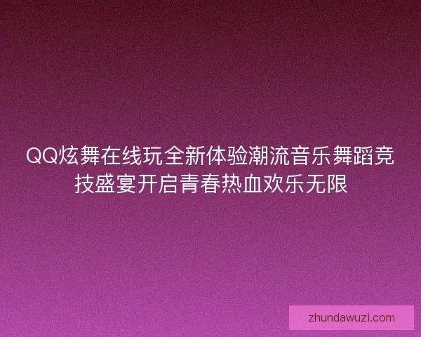 QQ炫舞在线玩全新体验潮流音乐舞蹈竞技盛宴开启青春热血欢乐无限