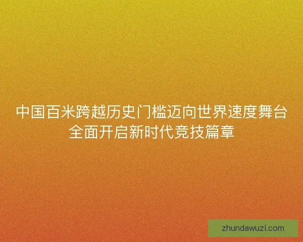 中国百米跨越历史门槛迈向世界速度舞台全面开启新时代竞技篇章 中国百米跨越历史门槛迈向世界速度舞台全面开启新时代竞技篇章