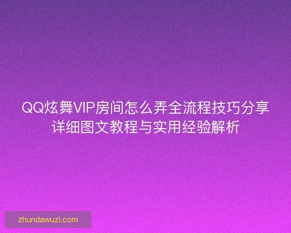 QQ炫舞VIP房间怎么弄全流程技巧分享详细图文教程与实用经验解析 QQ炫舞VIP房间怎么弄全流程技巧分享详细图文教程与实用经验解析
